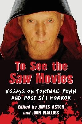 To See the Saw Movies: Essays on Torture Porn and Post-9/11 Horror - cover