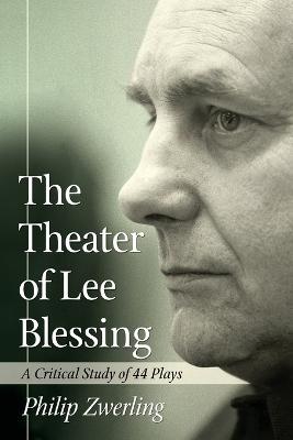 The Theater of Lee Blessing: A Critical Study of 44 Plays - Philip Zwerling - cover