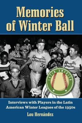 Memories of Winter Ball: Interviews with Players in the Latin American Winter Leagues of the 1950s - Lou Hernández - cover