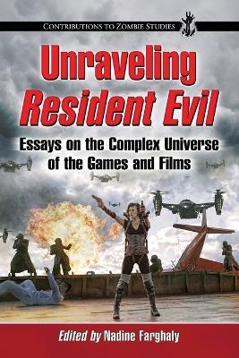 Unraveling Resident Evil: Essays on the Complex Universe of the Games and Films - cover