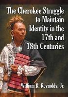 The Cherokee Struggle to Maintain Identity in the 17th and 18th Centuries - William R. Reynolds Jr - cover