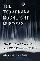 The Texarkana Moonlight Murders: The Unsolved Case of the 1946 Phantom Killer - Michael Newton - cover
