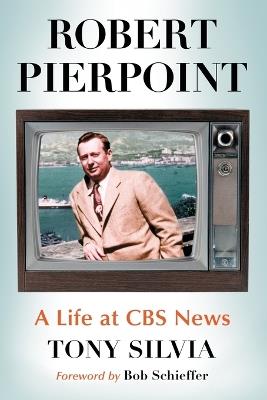 Robert Pierpoint: A Biography of the CBS News Correspondent - Tony Silvia - cover