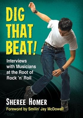 Dig That Beat!: Interviews with Musicians at the Root of Rock 'n' Roll - Sheree Homer - cover