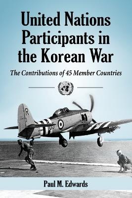 United Nations Participants in the Korean War: The Contributions of 45 Member Countries - Paul M. Edwards - cover
