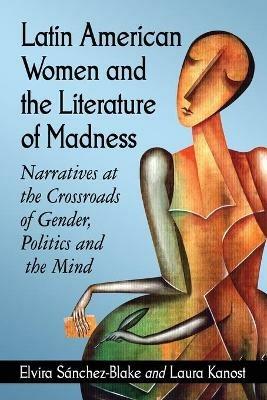 Latin American Women and the Literature of Madness: Mental Disturbance at the Crossroads of Politics and Gender - Elvira Sanchez-Blake,Laura Kanost - cover