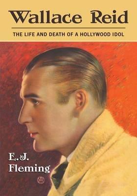 Wallace Reid: The Life and Death of a Hollywood Idol - E. J. Fleming - cover