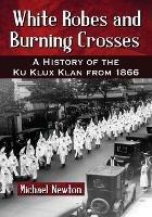 White Robes and Burning Crosses: A History of the Ku Klux Klan from 1866 - Michael Newton - cover