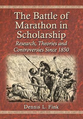 The Battle of Marathon in Scholarship: Research, Theories and Controversies Since 1850 - Dennis L. Fink - cover