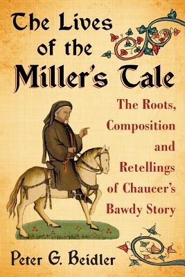 The Lives of the Miller's Tale: The Roots, Composition and Retellings of Chaucer's Bawdy Story - Peter G. Beidler - cover