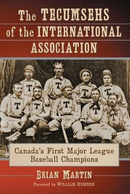 The Tecumsehs of the International Association: Canada's First Major League Baseball Champions - Brian Martin - cover