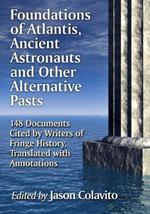Foundations of Atlantis, Ancient Astronauts and Other Alternative Pasts: 148 Documents Cited by Writers of Fringe History, Translated with Annotations