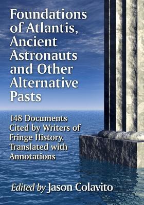 Foundations of Atlantis, Ancient Astronauts and Other Alternative Pasts: 148 Documents Cited by Writers of Fringe History, Translated with Annotations - cover