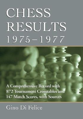 Chess Results, 1975-1977: A Comprehensive Record with 872 Tournament Crosstables and 147 Match Scores, with Sources - Gino Di Felice - cover
