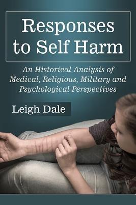 Responses to Self Harm: An Historical Analysis of Medical, Religious, Military and Psychological Perspectives - Leigh Dale - cover