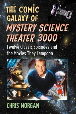 The Comic Galaxy of Mystery Science Theater 3000: Twelve Classic Episodes and the Movies They Lampoon - Chris Morgan - cover