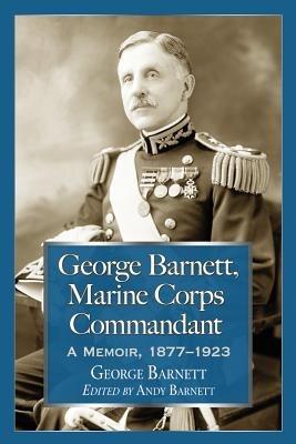 George Barnett, Marine Corps Commandant: A Memoir, 1877-1923 - George Barnett - cover