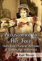 Accustomed to Her Face: Thirty-Five Character Actresses of Golden Age Hollywood - Axel Nissen - cover