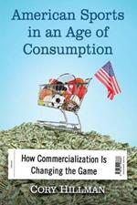 American Sports in an Age of Consumption: How Commercialization Is Changing the Game