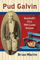 Pud Galvin: Baseball's First 300-Game Winner - Brian Martin - cover