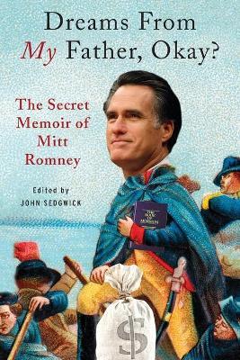 Dreams from My Father, Okay?: The Secret Memoir of Mitt Romney - John Sedgwick - cover