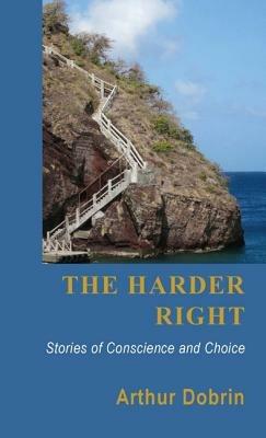 The Harder Right: Stories of Conscience and Choice - Arthur Dobrin - cover