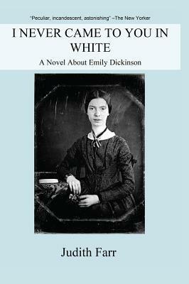 I Never Came to You in White: A Novel About Emily Dickinson - Judith Farr - cover