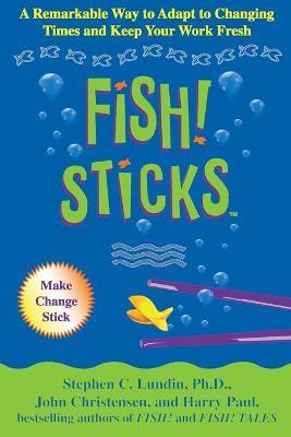 Fish! Sticks: A Remarkable Way to Adapt to Changing Times and Keep Your Work Fresh - Harry Paul,John Christensen,Stephen C Lundin - cover