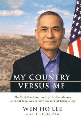 My Country Versus Me: The First-Hand Account by the Los Alamos Scientist Who Was Falsely Accused of Being a Spy - Helen Zia,Wen H Lee - cover