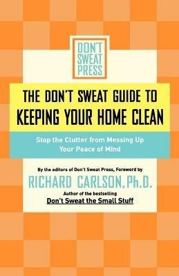 The Don't Sweat Guide to Keeping Your Home Clean: Stop the Clutter from Messing Up Your Peace of Mind - Editors of Don't Sweat Press - cover