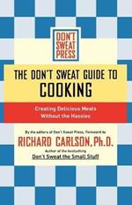 The Don't Sweat Guide to Cooking: Creating Delicious Meals Without the Hassles