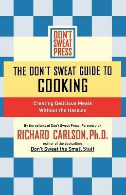 The Don't Sweat Guide to Cooking: Creating Delicious Meals Without the Hassles - Editors of Don't Sweat Press - cover