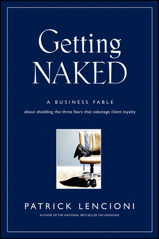Getting Naked: A Business Fable About Shedding The Three Fears That Sabotage Client Loyalty - Patrick M. Lencioni - cover