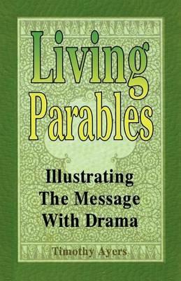 Living Parables: Illustrating the Message with Drama - Timothy Ayers - cover