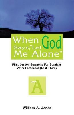 When God Says, Let Me Alone: First Lesson Sermons for Sundays After Pentecost (Last Third), Cycle a - William A Jones - cover