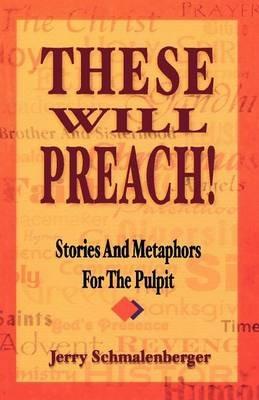 These Will Preach!: Stories and Metaphors for the Pulpit - Jerry L Schmalenberger - cover