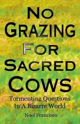 No Grazing for Sacred Cows: Tormenting Questions in a Bizarre World - Noel Francisco - cover