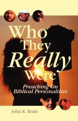 Who They Really Were: Preaching on Biblical Personalities - John R Bodo - cover