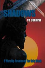 Shadows to Sunrise: 6 Worship Resources for Holy Week
