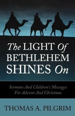 The Light of Bethlehem Shines on: Sermons and Children's Messages for Advent and Christmas - Thomas a Pilgrim - cover