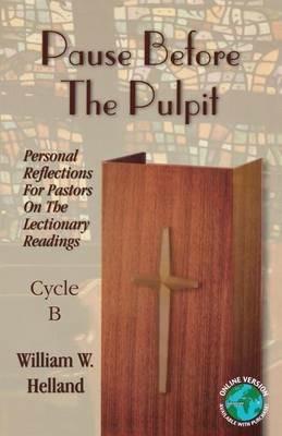 Pause Before the Pulpit: Personal Reflections for Pastors on the Lectionary Readings: Cycle B - William W Helland - cover