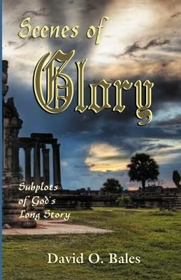 Scenes of Glory: Subplots of God's Long Story - David O Bales - cover