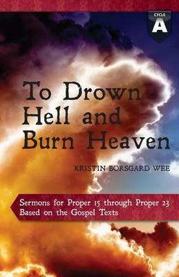 To Drown Hell and Burn Heaven: Cycle a Sermons for Pentecost (Middle Third) Proper 15-23 Based on the Gospel Texts - Kristin Borsgard Wee - cover