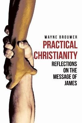 Practical Christianity: Devotional Reflections on the Book of James - Wayne Brouwer - cover