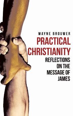 Practical Christianity: Devotional Reflections on the Book of James - Wayne Brouwer - cover
