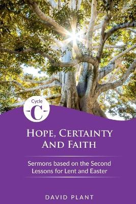 Hope, Certainty, and Faith: Cycle C Sermons Based on the Second Lessons for Lent and Easter - David Plant - cover