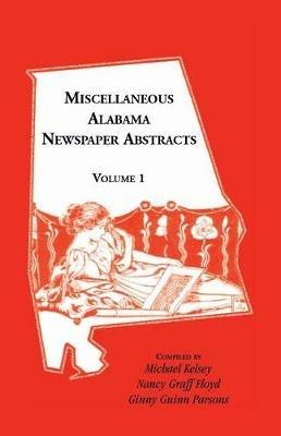 Miscellaneous Alabama Newspaper Abstracts, Volume 1 - Michael Kelsey,Nancy Graff Floyd,Ginny Guinn Parsons - cover