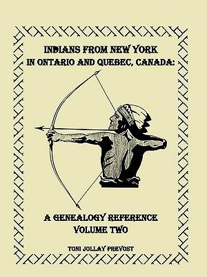 Indians from New York in Ontario and Quebec, Canada: A Genealogy Reference, Volume 2 - Toni Jollay Prevost - cover