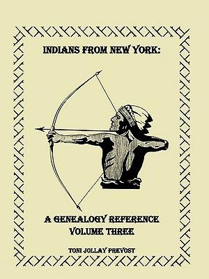 Indians from New York: A Genealogy Reference, Volume 3 - Toni Jollay Prevost - cover