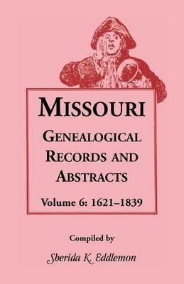 Missouri Genealogical Records & Abstracts: Volume 6: 1621-1839 - Sherida K Eddlemon - cover